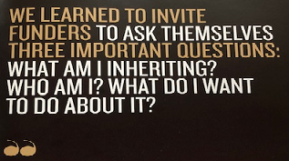 A black background graphic that says "we learned to invite funders to ask themselves three important questions: what am I inheriting? who am I? what do I want to do about it?"